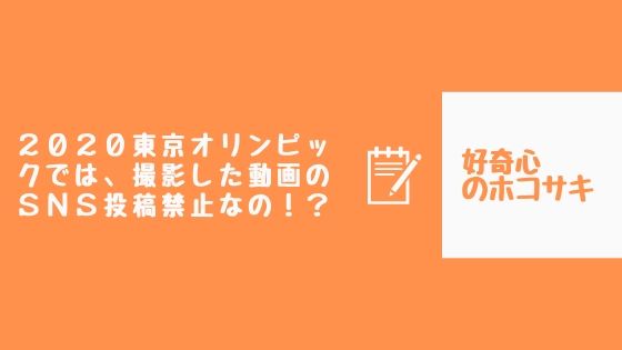 ２０２０東京オリンピックでは 撮影した動画のｓｎｓ投稿禁止なの 好奇心のホコサキ