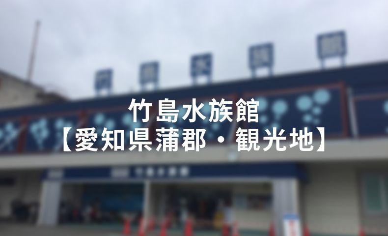 竹島水族館 愛知県蒲郡 観光地 好奇心のホコサキ